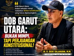 Ir. H. Dede Salahudin, M.M. Menyoal Perjuangan DOB Garut Utara: Bukan Sekadar Harapan, Melainkan Amanah Konstitusi Untuk Pemerataan Pembangunan
